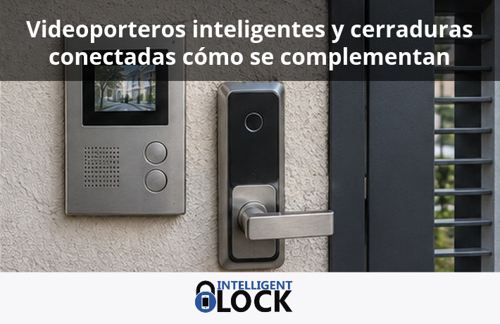 Videoporteros inteligentes y cerraduras conectadas cómo se complementan